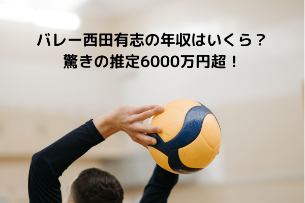 バレー西田有志の年収はいくら？驚きの推定6000万円超！