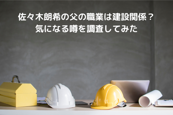 佐々木朗希の父の職業は建設関係？気になる噂を調査してみた